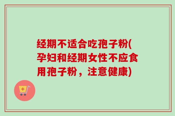 经期不适合吃孢子粉(孕妇和经期女性不应食用孢子粉，注意健康)