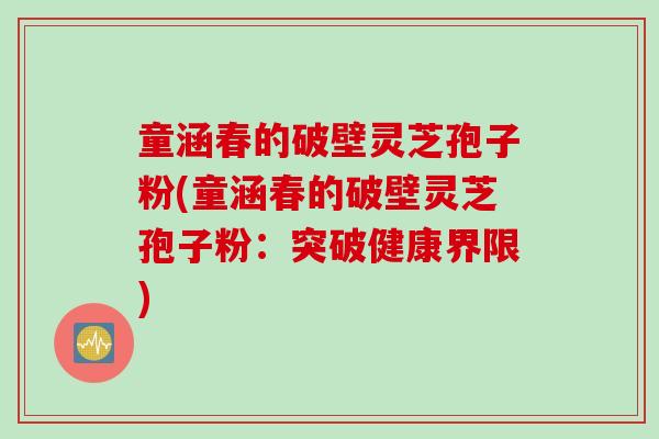 童涵春的破壁灵芝孢子粉(童涵春的破壁灵芝孢子粉：突破健康界限)