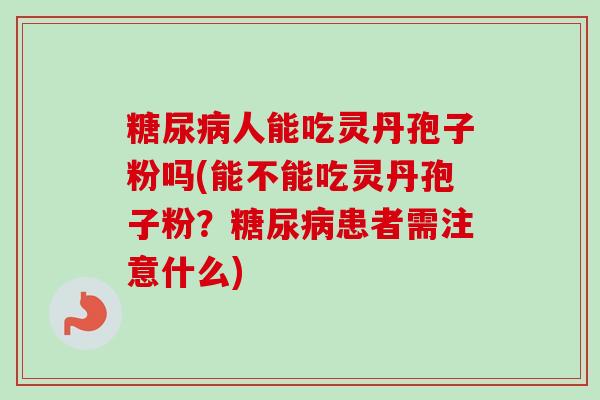 人能吃灵丹孢子粉吗(能不能吃灵丹孢子粉?患者需注意什么) 人能吃灵丹孢子粉吗(能不能吃灵丹孢子粉?患者需注意什么)