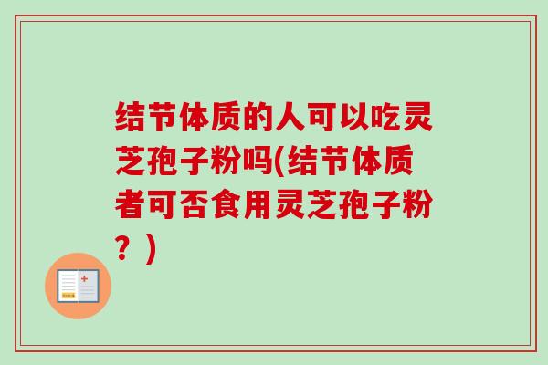 结节体质的人可以吃灵芝孢子粉吗(结节体质者可否食用灵芝孢子粉？)