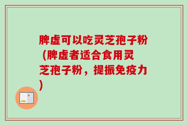 脾虚可以吃灵芝孢子粉 (脾虚者适合食用灵芝孢子粉，提振免疫力)