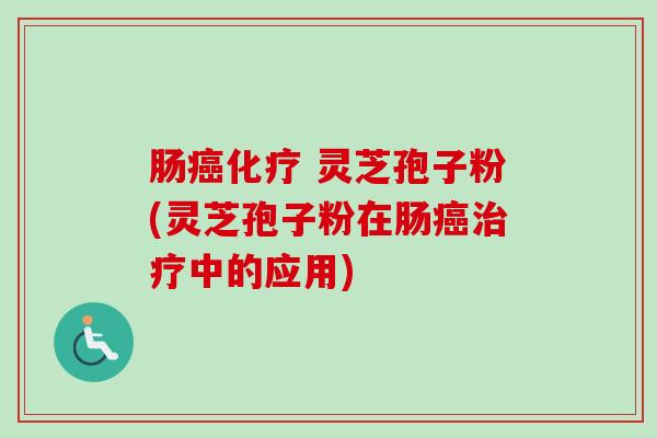 肠 灵芝孢子粉(灵芝孢子粉在肠中的应用) 肠 灵芝孢子粉(灵芝孢子粉在肠中的应用)