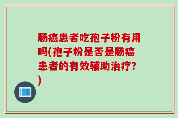 肠癌患者吃孢子粉有用吗(孢子粉是否是肠癌患者的有效辅助治疗？)