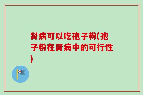 肾病可以吃孢子粉(孢子粉在肾病中的可行性)