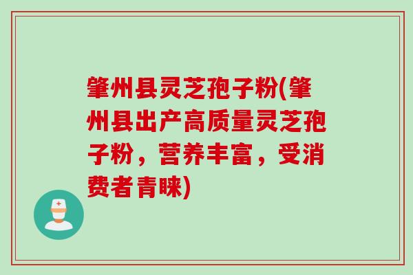 肇州县灵芝孢子粉(肇州县出产高质量灵芝孢子粉，营养丰富，受消费者青睐)