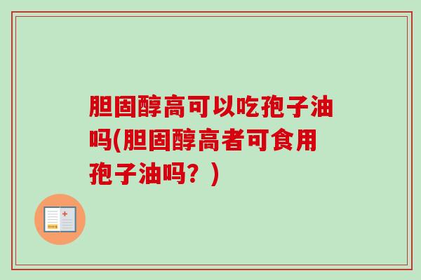 胆固醇高可以吃孢子油吗(胆固醇高者可食用孢子油吗？)