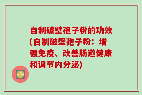 自制破壁孢子粉的功效(自制破壁孢子粉：增强免疫、改善肠道健康和调节内分泌)