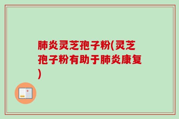 肺炎灵芝孢子粉(灵芝孢子粉有助于肺炎康复)