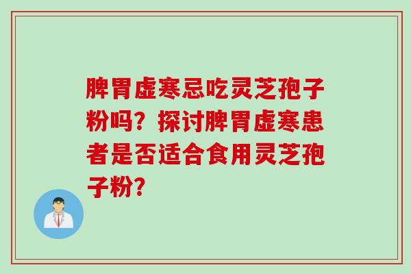 脾胃虚寒忌吃灵芝孢子粉吗？探讨脾胃虚寒患者是否适合食用灵芝孢子粉？