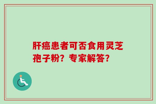 肝癌患者可否食用灵芝孢子粉？专家解答？