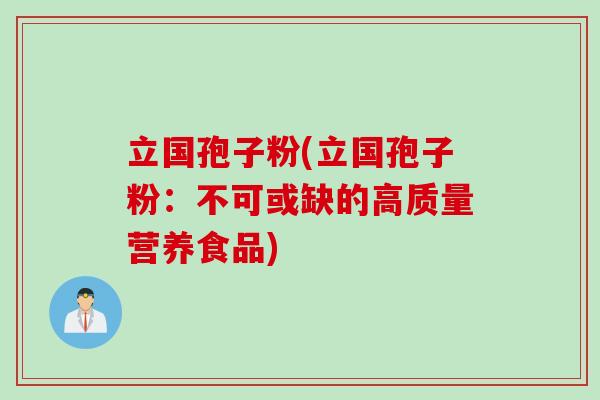 立国孢子粉(立国孢子粉：不可或缺的高质量营养食品)