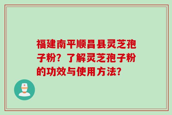 福建南平顺昌县灵芝孢子粉？了解灵芝孢子粉的功效与使用方法？