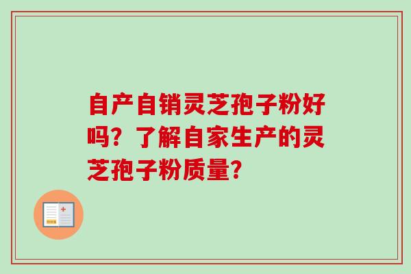自产自销灵芝孢子粉好吗？了解自家生产的灵芝孢子粉质量？