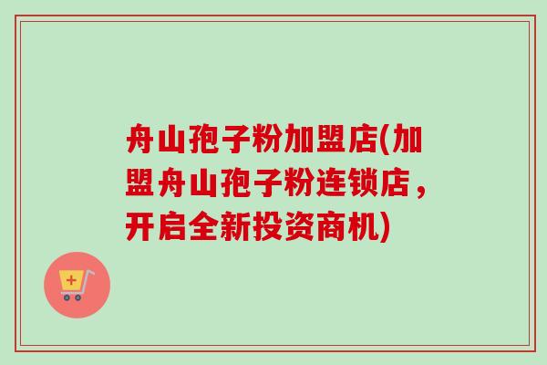 舟山孢子粉加盟店(加盟舟山孢子粉连锁店，开启全新投资商机)