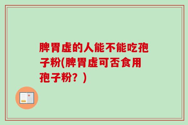 脾胃虚的人能不能吃孢子粉(脾胃虚可否食用孢子粉？)