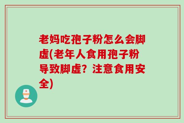 老妈吃孢子粉怎么会脚虚(老年人食用孢子粉导致脚虚？注意食用安全)