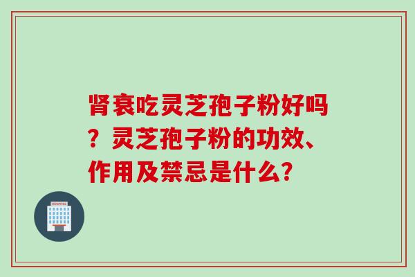 衰吃灵芝孢子粉好吗?灵芝孢子粉的功效、作用及禁忌是什么? 衰吃灵芝孢子粉好吗?灵芝孢子粉的功效、作用及禁忌是什么?