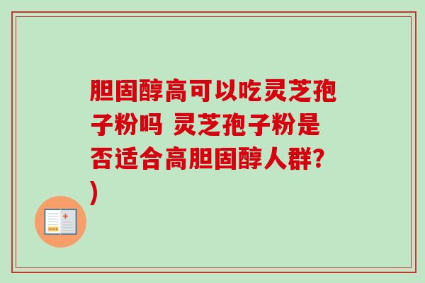 胆固醇高可以吃灵芝孢子粉吗 灵芝孢子粉是否适合高胆固醇人群？)