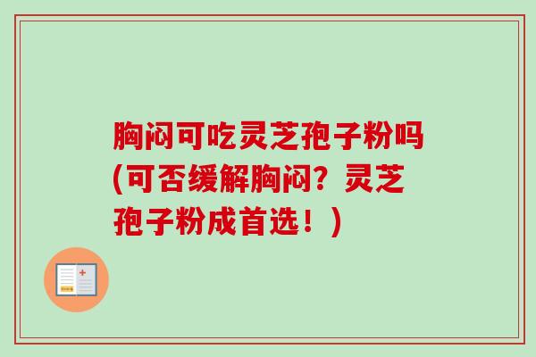 胸闷可吃灵芝孢子粉吗(可否缓解胸闷？灵芝孢子粉成首选！)