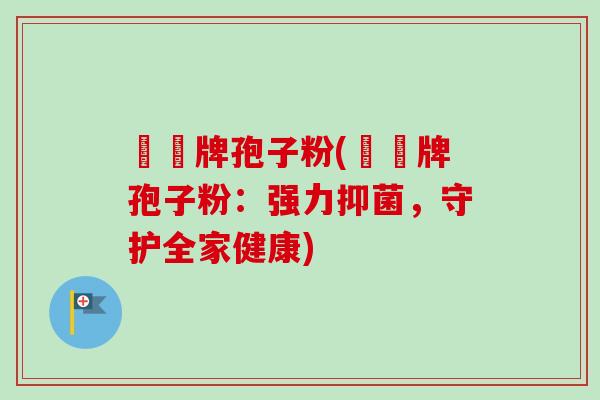 義寶牌孢子粉(義寶牌孢子粉：强力抑菌，守护全家健康)