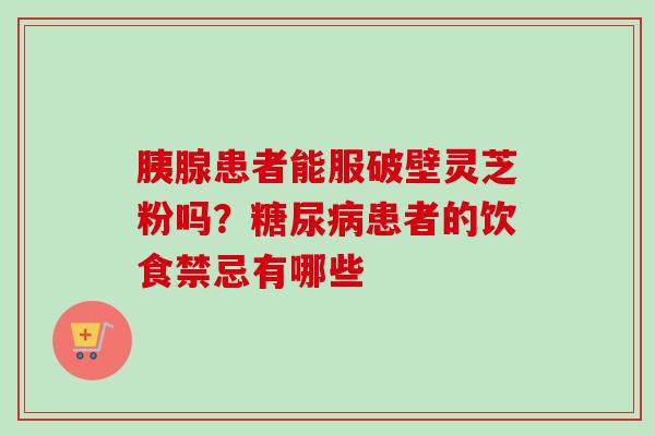 胰腺患者能服破壁灵芝粉吗？糖尿病患者的饮食禁忌有哪些