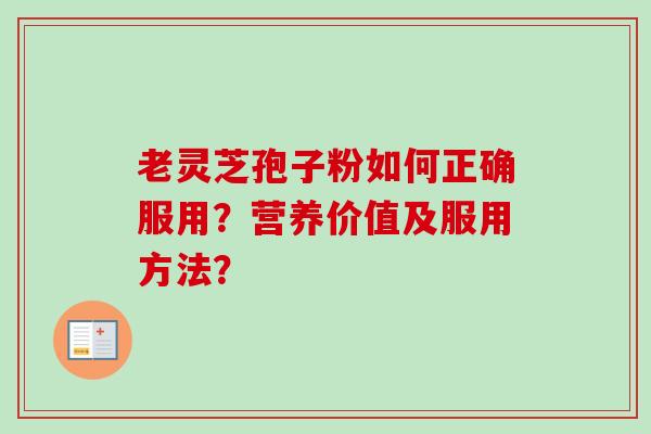 老灵芝孢子粉如何正确服用？营养价值及服用方法？
