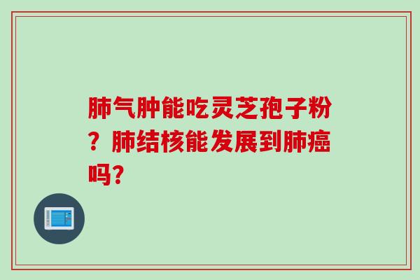 肺气肿能吃灵芝孢子粉？肺结核能发展到肺癌吗？