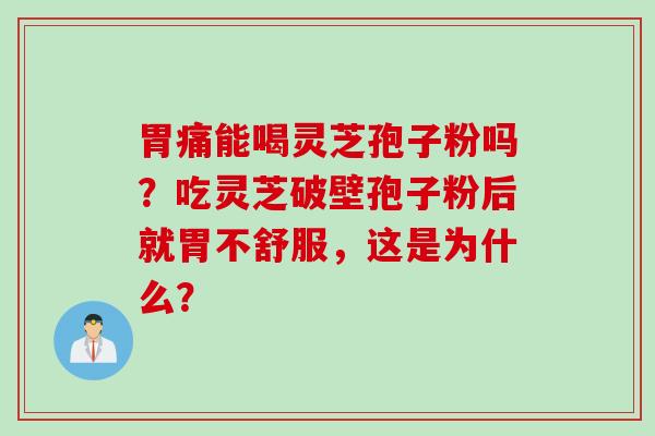 胃痛能喝灵芝孢子粉吗？吃灵芝破壁孢子粉后就胃不舒服，这是为什么？