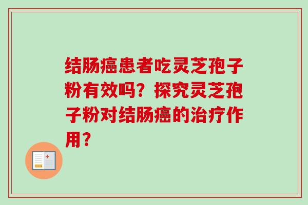 结肠癌患者吃灵芝孢子粉有效吗？探究灵芝孢子粉对结肠癌的治疗作用？