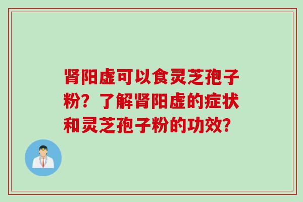 肾阳虚可以食灵芝孢子粉？了解肾阳虚的症状和灵芝孢子粉的功效？