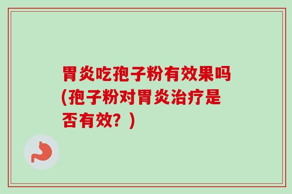 胃炎吃孢子粉有效果吗(孢子粉对胃炎治疗是否有效？)