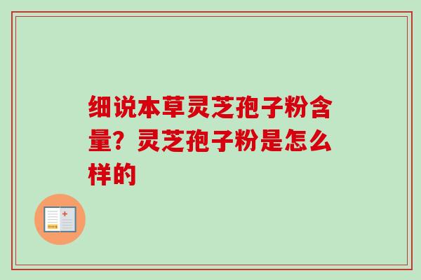 细说本草灵芝孢子粉含量？灵芝孢子粉是怎么样的