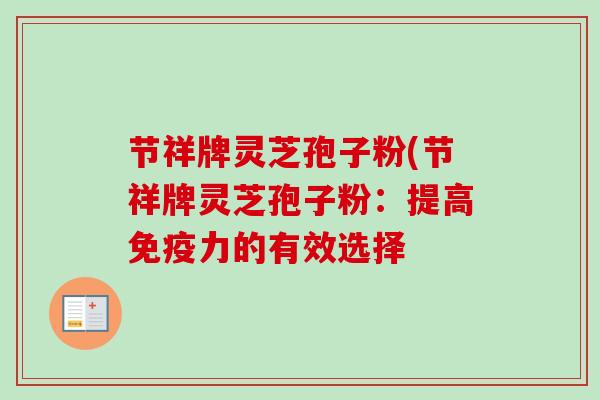 节祥牌灵芝孢子粉(节祥牌灵芝孢子粉：提高免疫力的有效选择