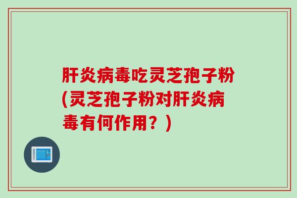 肝炎病毒吃灵芝孢子粉(灵芝孢子粉对肝炎病毒有何作用？)