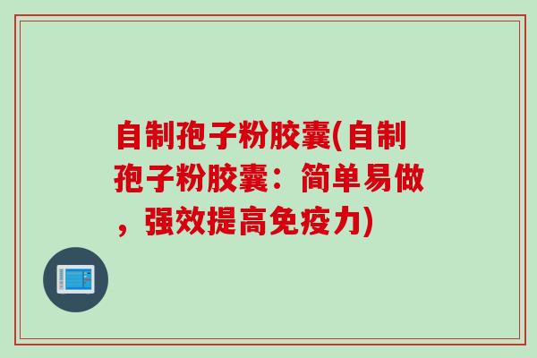 自制孢子粉胶囊(自制孢子粉胶囊：简单易做，强效提高免疫力)