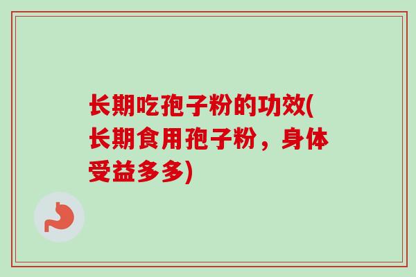 长期吃孢子粉的功效(长期食用孢子粉，身体受益多多)