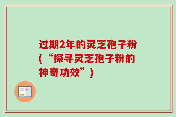 过期2年的灵芝孢子粉(“探寻灵芝孢子粉的神奇功效”)