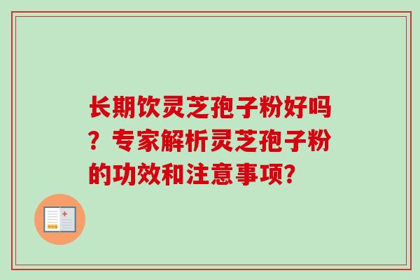 长期饮灵芝孢子粉好吗？专家解析灵芝孢子粉的功效和注意事项？