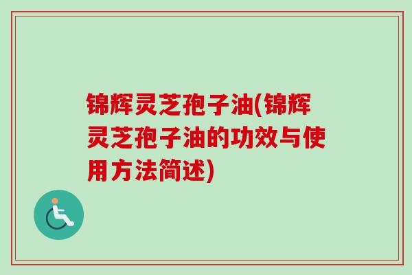 锦辉灵芝孢子油(锦辉灵芝孢子油的功效与使用方法简述)