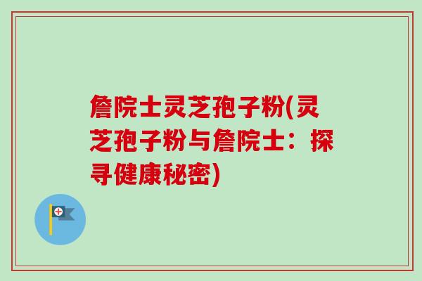 詹院士灵芝孢子粉(灵芝孢子粉与詹院士：探寻健康秘密)