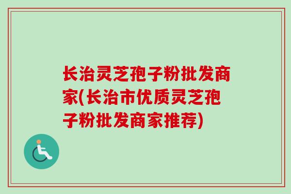 长灵芝孢子粉批发商家(长市优质灵芝孢子粉批发商家推荐) 长灵芝孢子粉批发商家(长市优质灵芝孢子粉批发商家推荐)