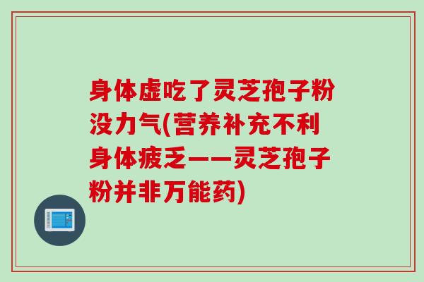 身体虚吃了灵芝孢子粉没力气(营养补充不利身体疲乏——灵芝孢子粉并非万能药) 身体虚吃了灵芝孢子粉没力气(营养补充不利身体疲乏——灵芝孢子粉并非万能药)