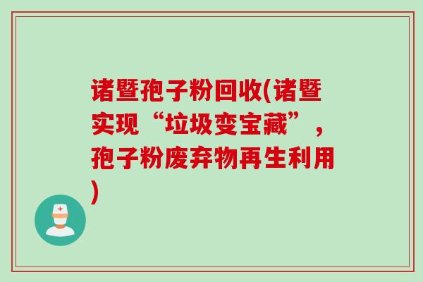 诸暨孢子粉回收(诸暨实现“垃圾变宝藏”，孢子粉废弃物再生利用)