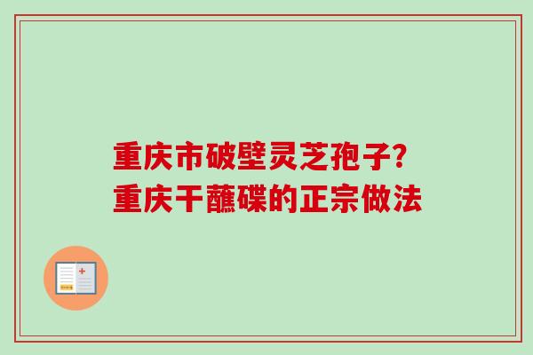 重庆市破壁灵芝孢子？重庆干蘸碟的正宗做法