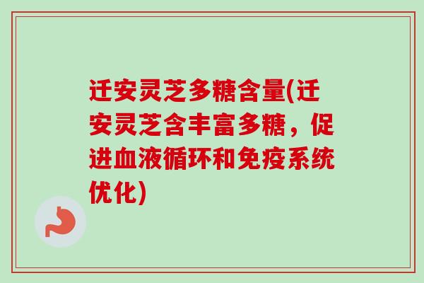 迁安灵芝多糖含量(迁安灵芝含丰富多糖，促进血液循环和免疫系统优化)