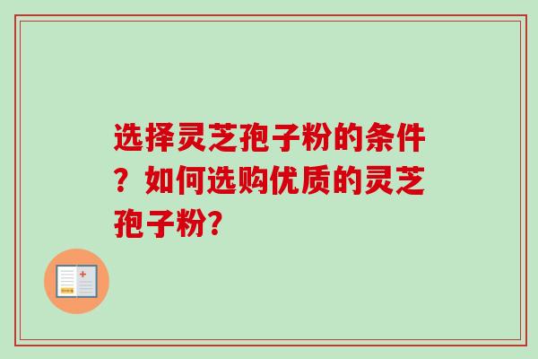 选择灵芝孢子粉的条件？如何选购优质的灵芝孢子粉？