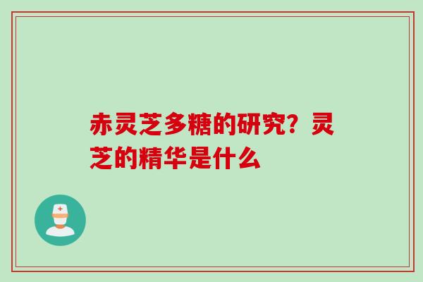 赤灵芝多糖的研究？灵芝的精华是什么