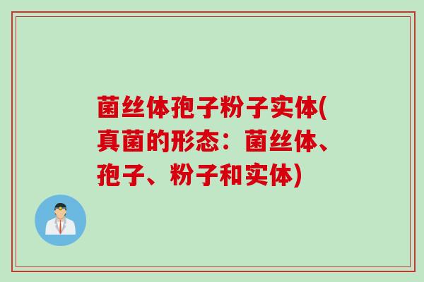 菌丝体孢子粉子实体(真菌的形态：菌丝体、孢子、粉子和实体)
