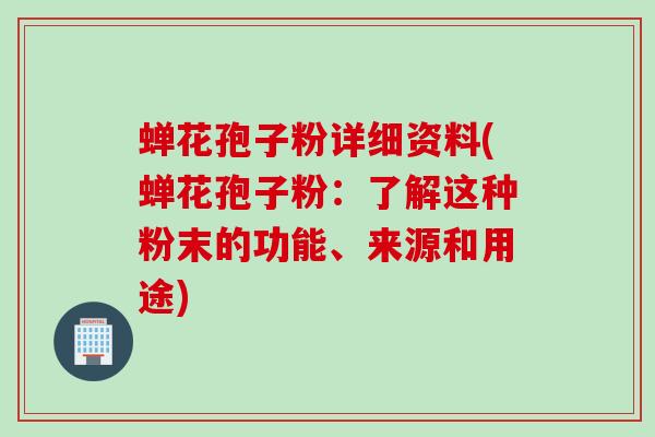 蝉花孢子粉详细资料(蝉花孢子粉：了解这种粉末的功能、来源和用途)