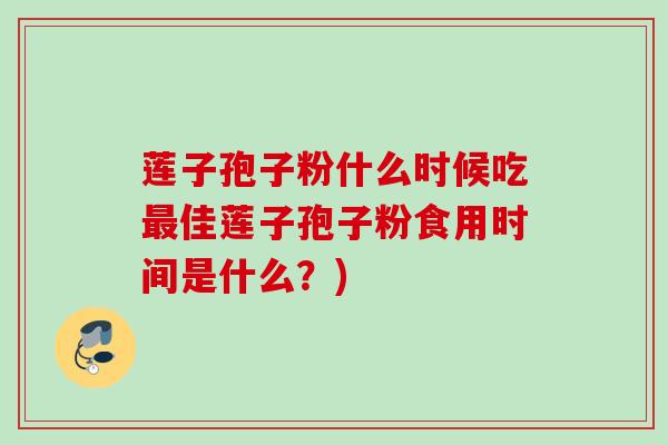 莲子孢子粉什么时候吃最佳莲子孢子粉食用时间是什么？)